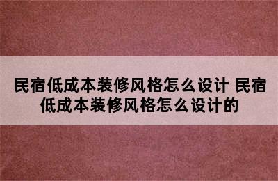 民宿低成本装修风格怎么设计 民宿低成本装修风格怎么设计的